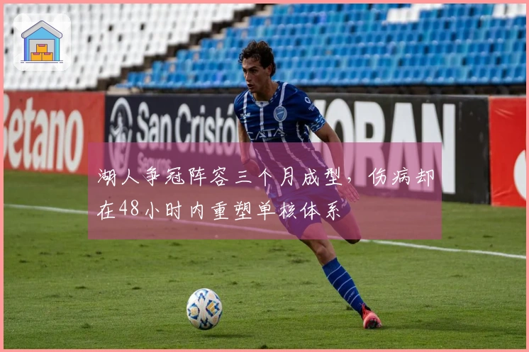 湖人争冠阵容三个月成型，伤病却在48小时内重塑单核体系