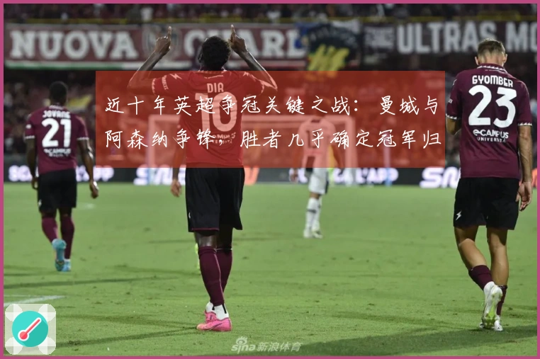 近十年英超争冠关键之战：曼城与阿森纳争锋，胜者几乎确定冠军归属