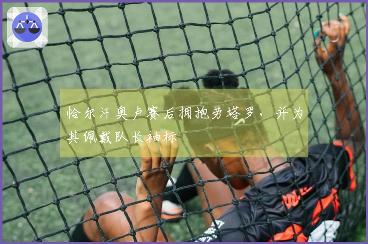 恰尔汗奥卢赛后拥抱劳塔罗，并为其佩戴队长袖标