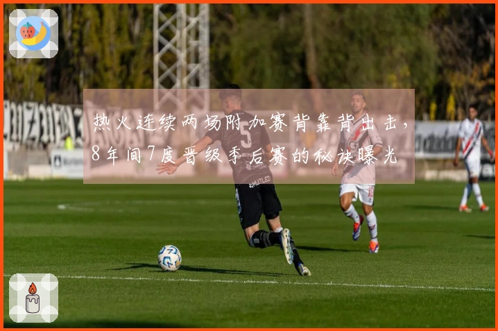 热火连续两场附加赛背靠背出击，8年间7度晋级季后赛的秘诀曝光