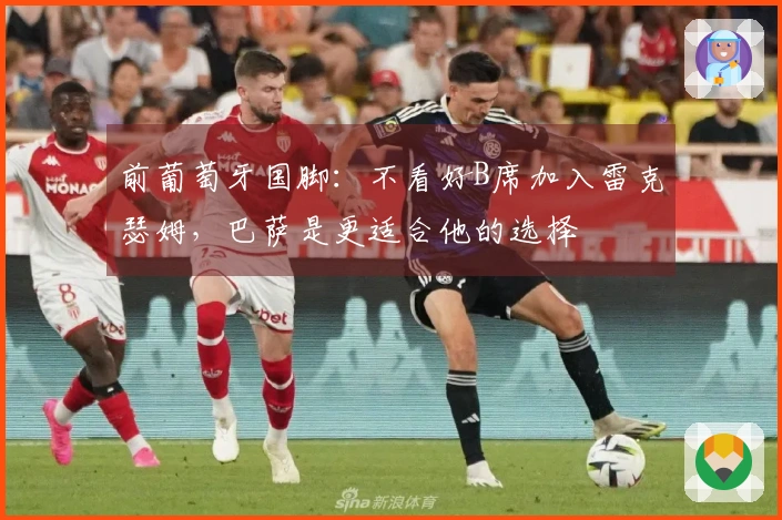 前葡萄牙国脚：不看好B席加入雷克瑟姆，巴萨是更适合他的选择