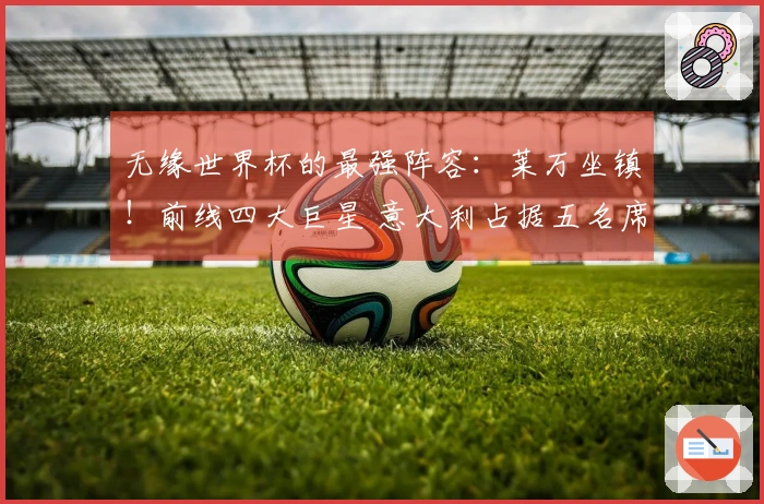 无缘世界杯的最强阵容：莱万坐镇！前线四大巨星 意大利占据五名席位