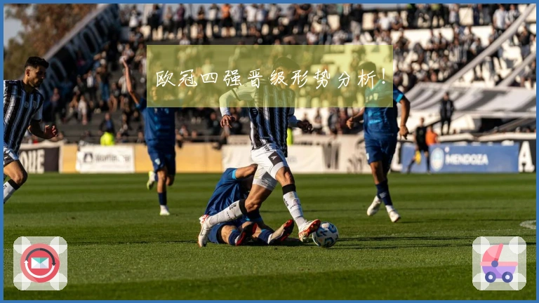 欧冠四强晋级形势分析！