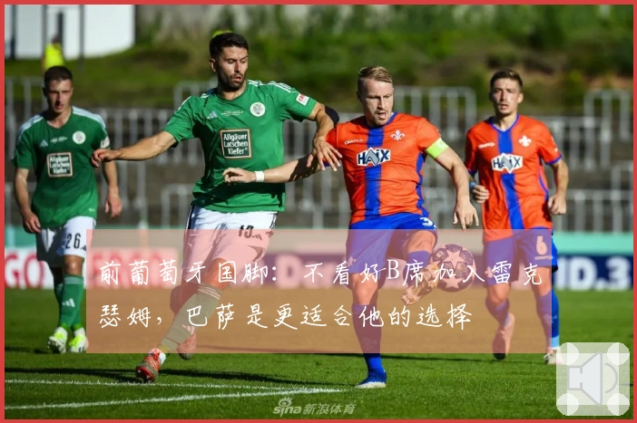 前葡萄牙国脚：不看好B席加入雷克瑟姆，巴萨是更适合他的选择