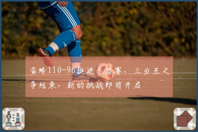 黄蜂110-96挺进季后赛，三分王之争结束，新的挑战即将开启