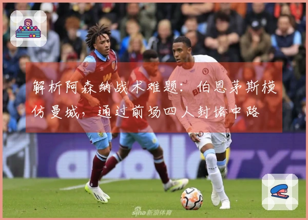 解析阿森纳战术难题：伯恩茅斯模仿曼城，通过前场四人封堵中路