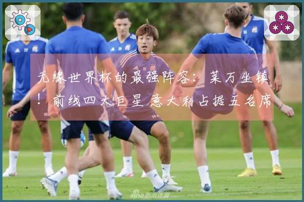无缘世界杯的最强阵容：莱万坐镇！前线四大巨星 意大利占据五名席位