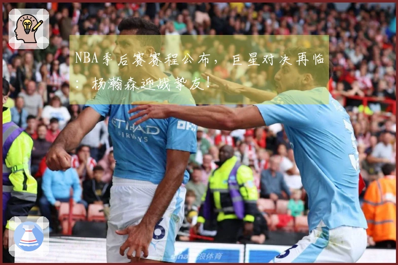 NBA季后赛赛程公布，巨星对决再临：杨瀚森迎战挚友！